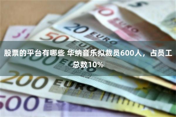 股票的平台有哪些 华纳音乐拟裁员600人，占员工总数10%