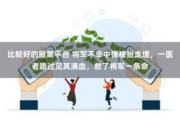 比较好的股票平台 将军不幸中弹被抬走埋，一医者路过见其滴血，救了将军一条命