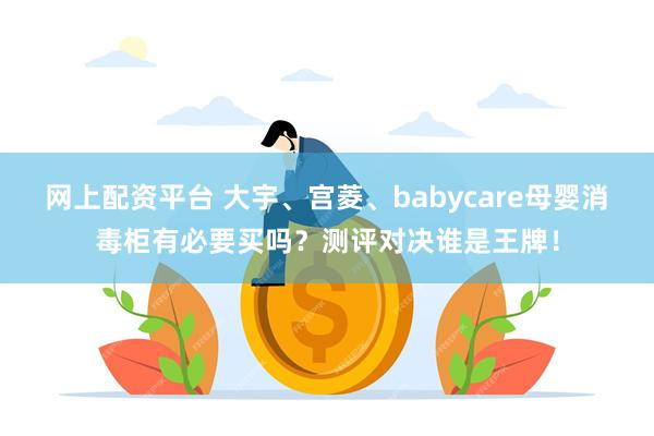 网上配资平台 大宇、宫菱、babycare母婴消毒柜有必要买吗？测评对决谁是王牌！