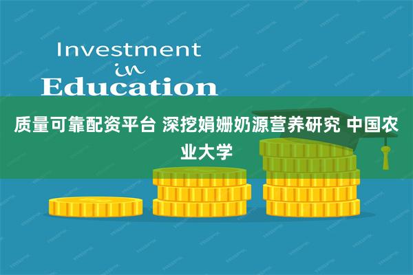 质量可靠配资平台 深挖娟姗奶源营养研究 中国农业大学