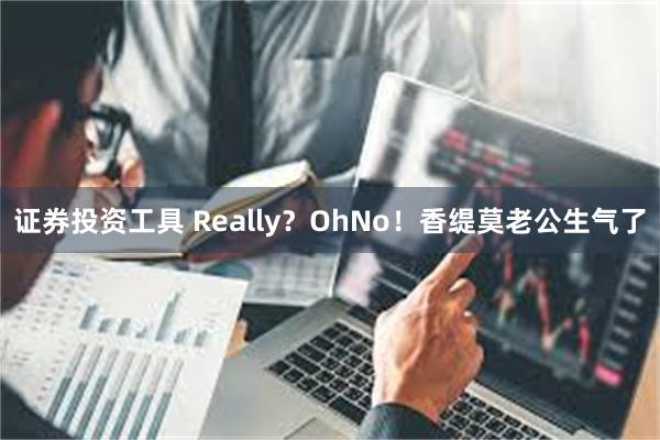 证券投资工具 Really？OhNo！香缇莫老公生气了