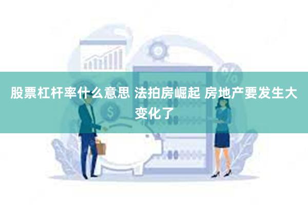 股票杠杆率什么意思 法拍房崛起 房地产要发生大变化了