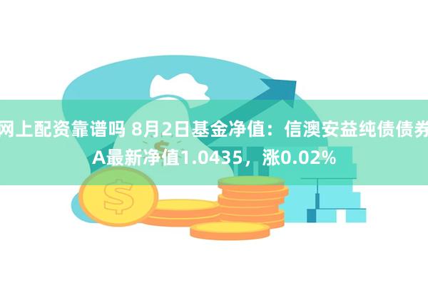 网上配资靠谱吗 8月2日基金净值：信澳安益纯债债券A最新净值1.0435，涨0.02%