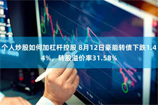 个人炒股如何加杠杆控股 8月12日豪能转债下跌1.44%，转股溢价率31.58%