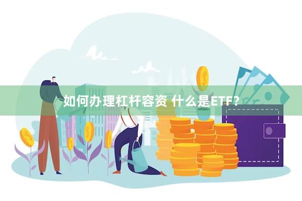 如何办理杠杆容资 什么是ETF？