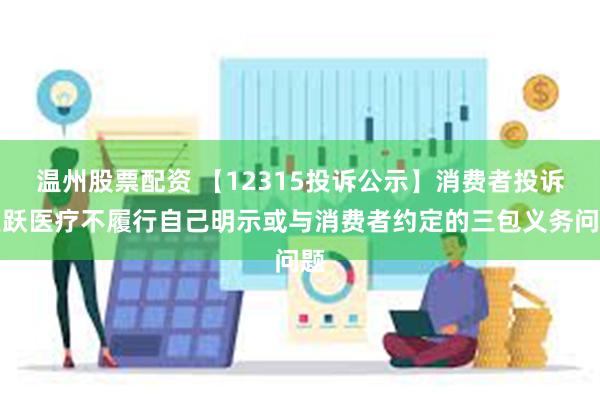 温州股票配资 【12315投诉公示】消费者投诉鱼跃医疗不履行自己明示或与消费者约定的三包义务问题