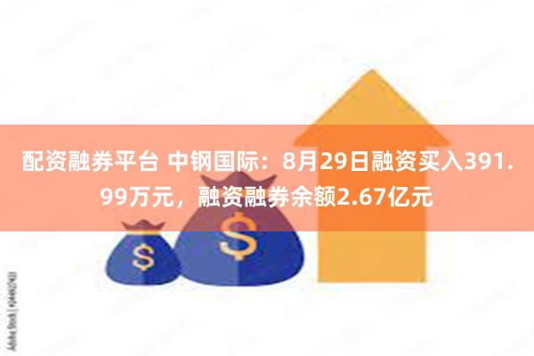 配资融券平台 中钢国际：8月29日融资买入391.99万元，融资融券余额2.67亿元