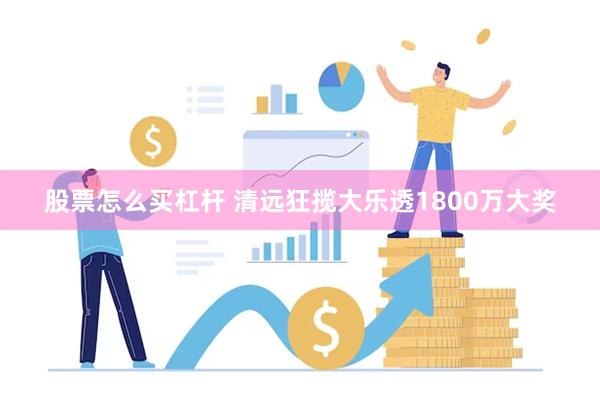 股票怎么买杠杆 清远狂揽大乐透1800万大奖