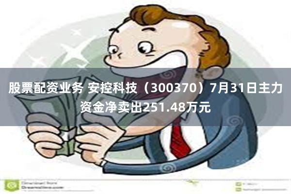 股票配资业务 安控科技（300370）7月31日主力资金净卖出251.48万元