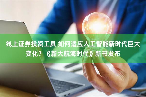 线上证券投资工具 如何适应人工智能新时代巨大变化？《新大航海时代》新书发布