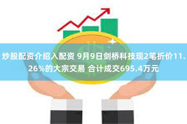 炒股配资介绍入配资 9月9日剑桥科技现2笔折价11.26%的大宗交易 合计成交695.4万元