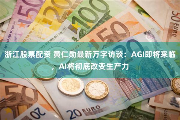 浙江股票配资 黄仁勋最新万字访谈：AGI即将来临，AI将彻底改变生产力