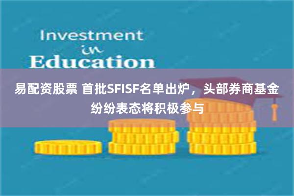 易配资股票 首批SFISF名单出炉，头部券商基金纷纷表态将积极参与