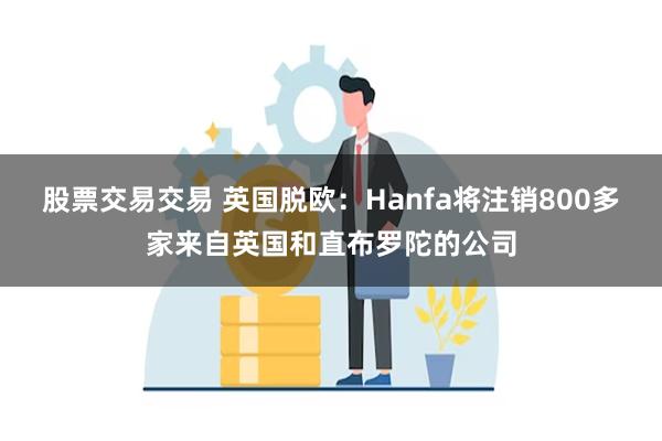 股票交易交易 英国脱欧：Hanfa将注销800多家来自英国和直布罗陀的公司