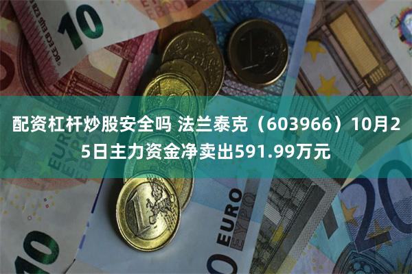 配资杠杆炒股安全吗 法兰泰克（603966）10月25日主力资金净卖出591.99万元