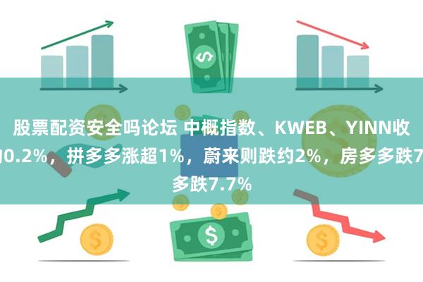 股票配资安全吗论坛 中概指数、KWEB、YINN收涨约0.2%，拼多多涨超1%，蔚来则跌约2%，房多多跌7.7%