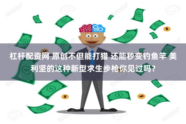 杠杆配资网 原创不但能打猎 还能秒变钓鱼竿 美利坚的这种新型求生步枪你见过吗？