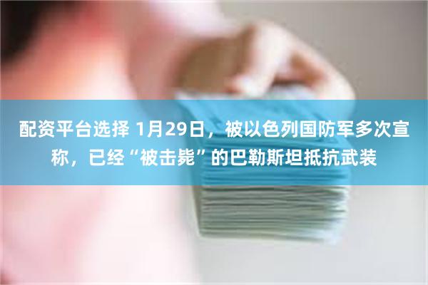 配资平台选择 1月29日，被以色列国防军多次宣称，已经“被击毙”的巴勒斯坦抵抗武装