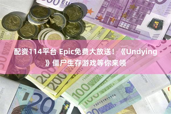 配资114平台 Epic免费大放送！《Undying》僵尸生存游戏等你来领