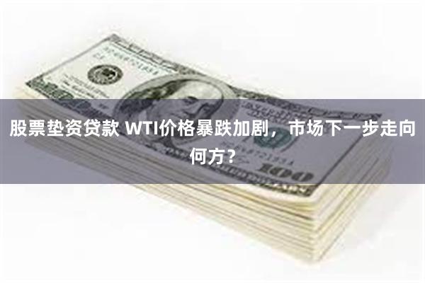 股票垫资贷款 WTI价格暴跌加剧，市场下一步走向何方？